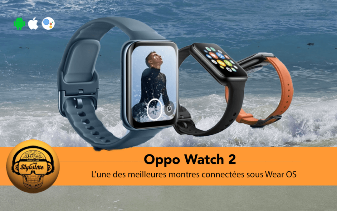Oppo Watch 2 la nouvelle référence des montres connectées Wear OS 3